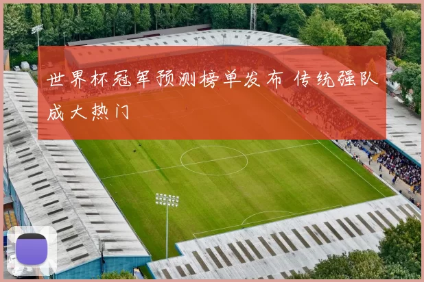 世界杯冠军预测榜单发布 传统强队成大热门