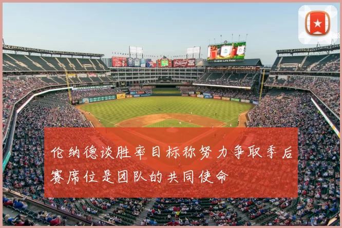 伦纳德谈胜率目标称努力争取季后赛席位是团队的共同使命