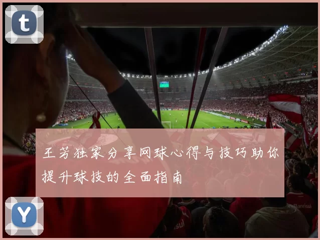 王芳独家分享网球心得与技巧助你提升球技的全面指南