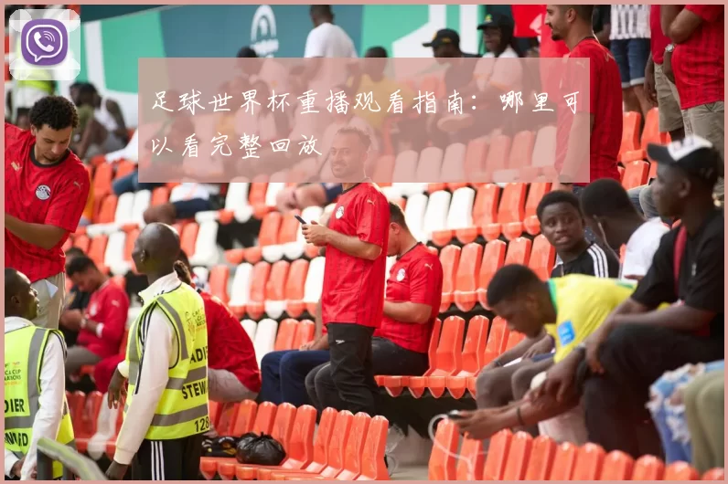 足球世界杯重播观看指南：哪里可以看完整回放