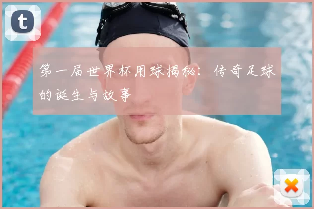 第一届世界杯用球揭秘：传奇足球的诞生与故事