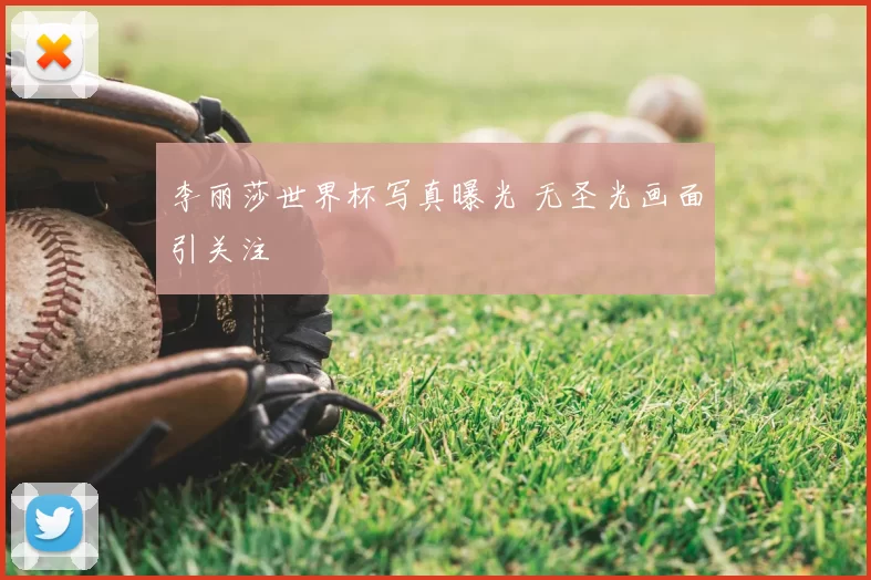 李丽莎世界杯写真曝光 无圣光画面引关注