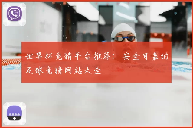 世界杯竞猜平台推荐：安全可靠的足球竞猜网站大全