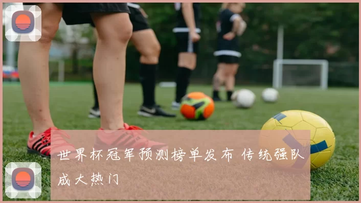 世界杯冠军预测榜单发布 传统强队成大热门
