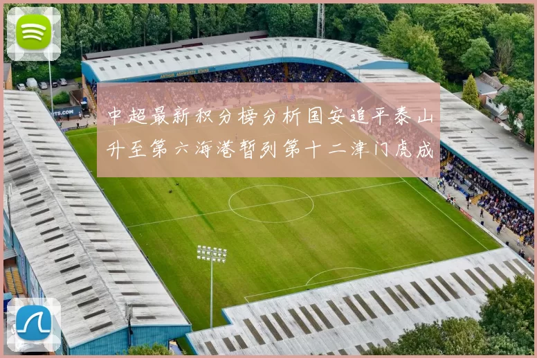 中超最新积分榜分析国安追平泰山升至第六海港暂列第十二津门虎成功摆脱垫底困境