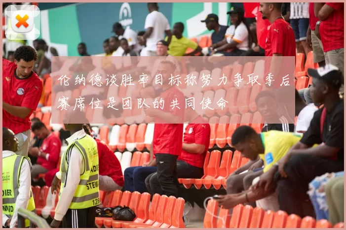伦纳德谈胜率目标称努力争取季后赛席位是团队的共同使命