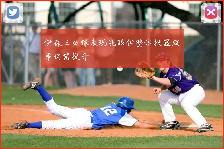 伊森三分球表现亮眼但整体投篮效率仍需提升