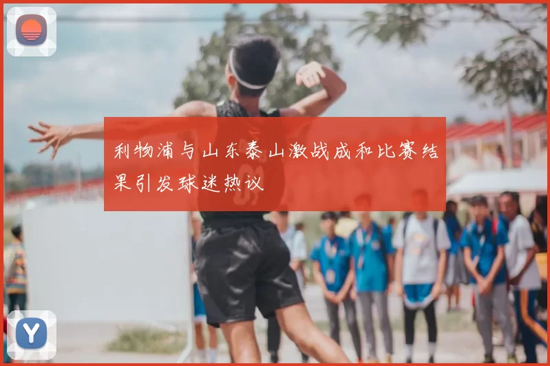 利物浦与山东泰山激战成和比赛结果引发球迷热议