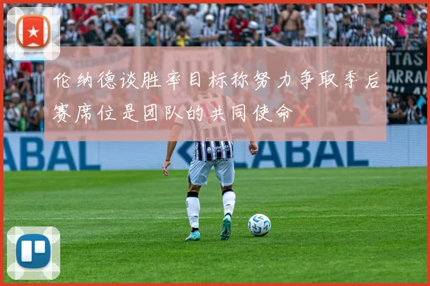 伦纳德谈胜率目标称努力争取季后赛席位是团队的共同使命