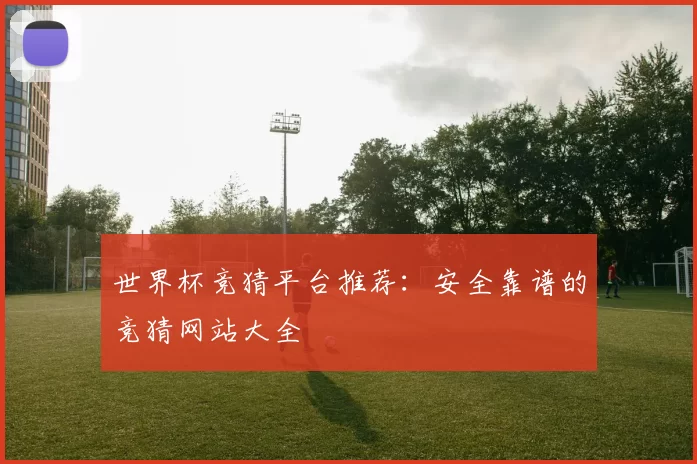 世界杯竞猜平台推荐：安全靠谱的竞猜网站大全