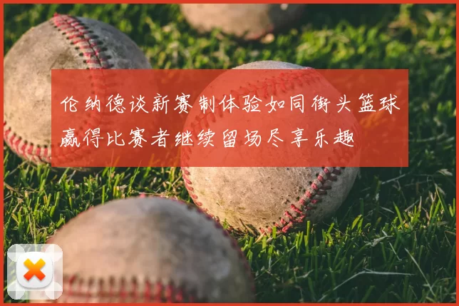 伦纳德谈新赛制体验如同街头篮球赢得比赛者继续留场尽享乐趣